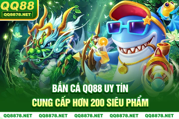 Bắn cá QQ88 uy tín cung cấp hơn 200 siêu phẩm